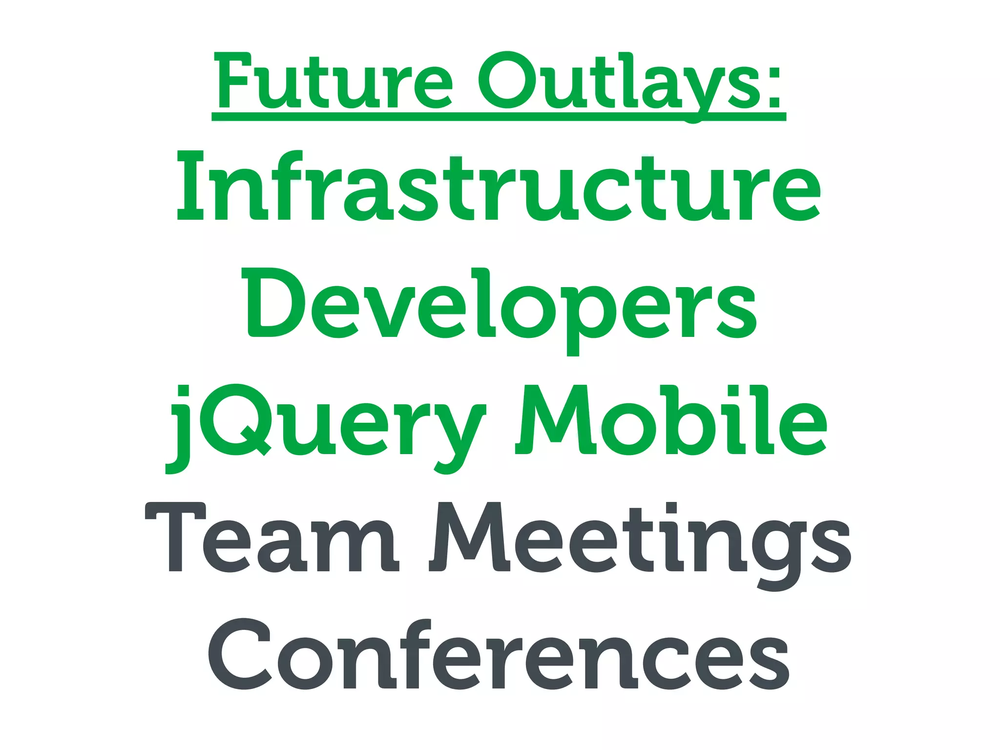 Future Outlays:
 Infrastructure
  Developers
jQuery Mobile
Team Meetings
  Conferences
 
