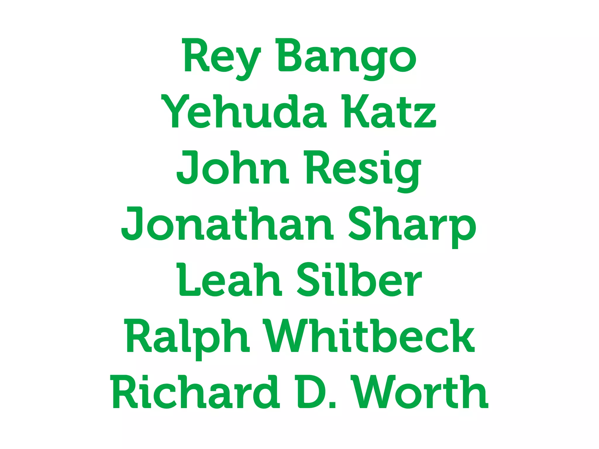 Rey Bango
  Yehuda Katz
   John Resig
Jonathan Sharp
   Leah Silber
Ralph Whitbeck
Richard D. Worth
 