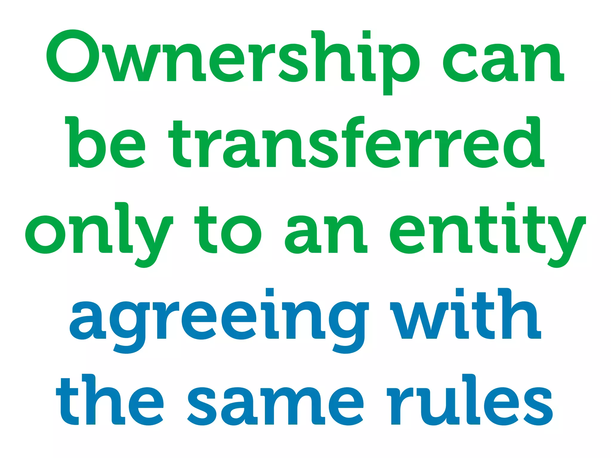 Ownership can
 be transferred
only to an entity
 agreeing with
 the same rules
 