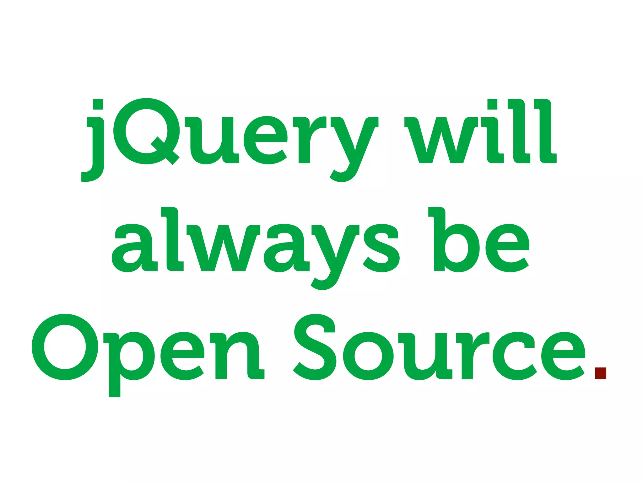 jQuery will
  always be
Open Source.
 