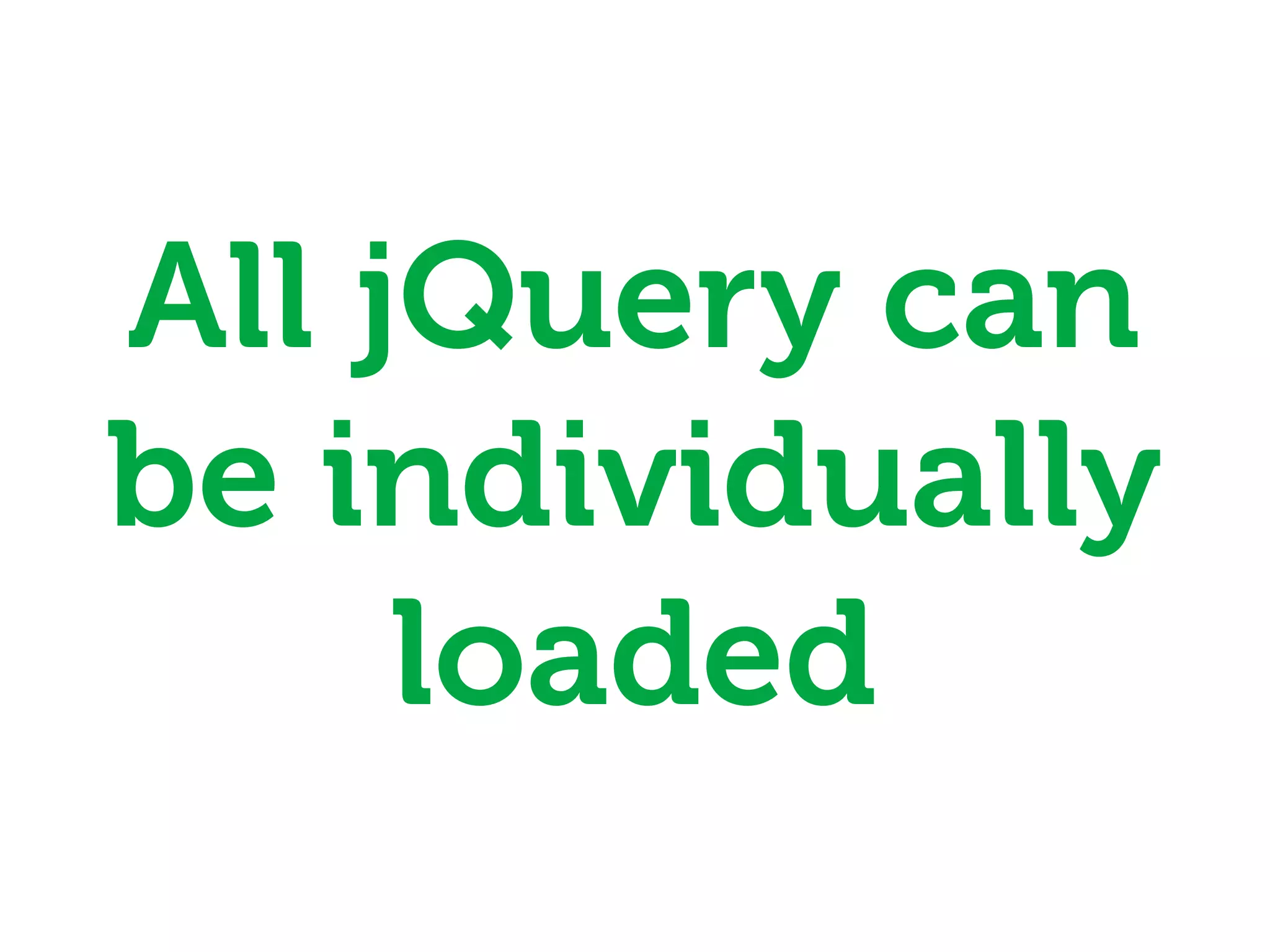All jQuery can
be individually
     loaded
 