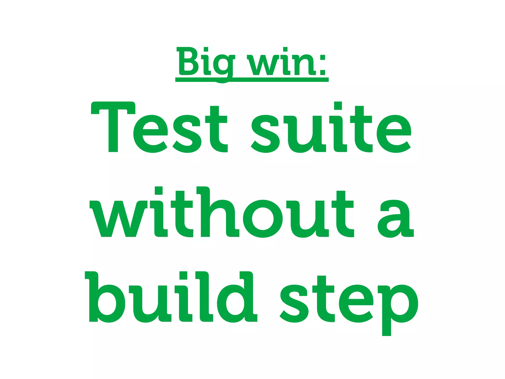 Big win:
Test suite
without a
build step
 