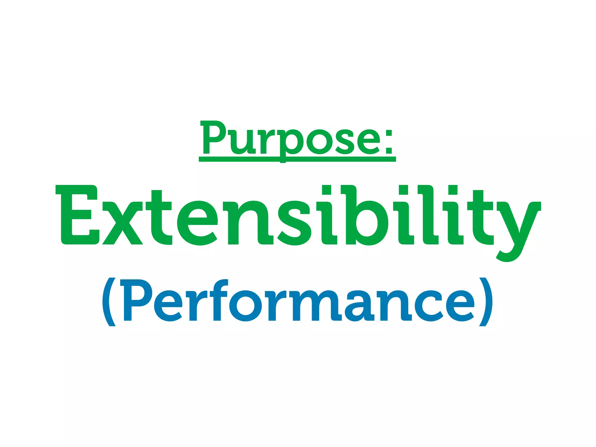 Purpose:
Extensibility
 (Performance)
 