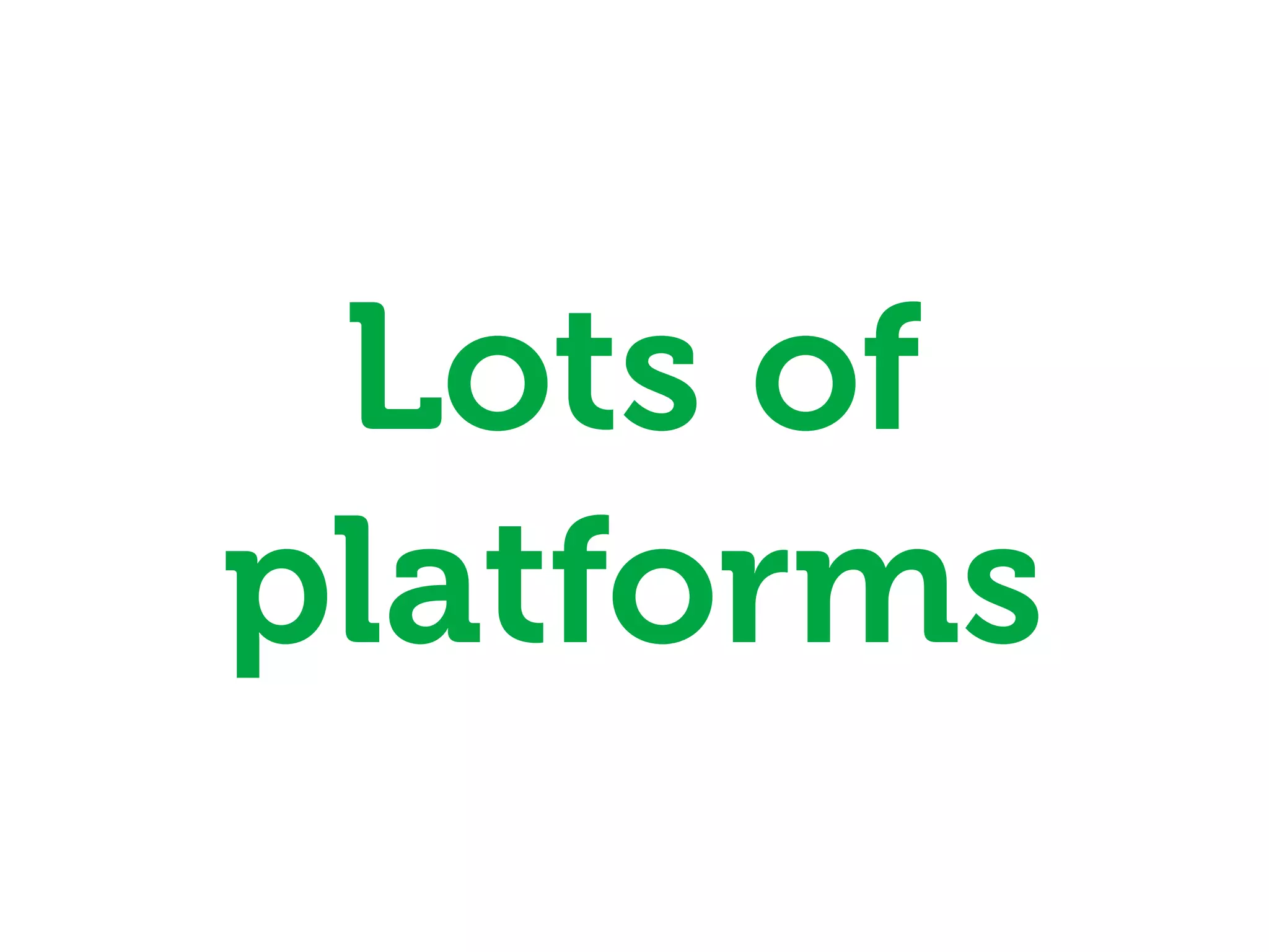 Lots of
platforms
 