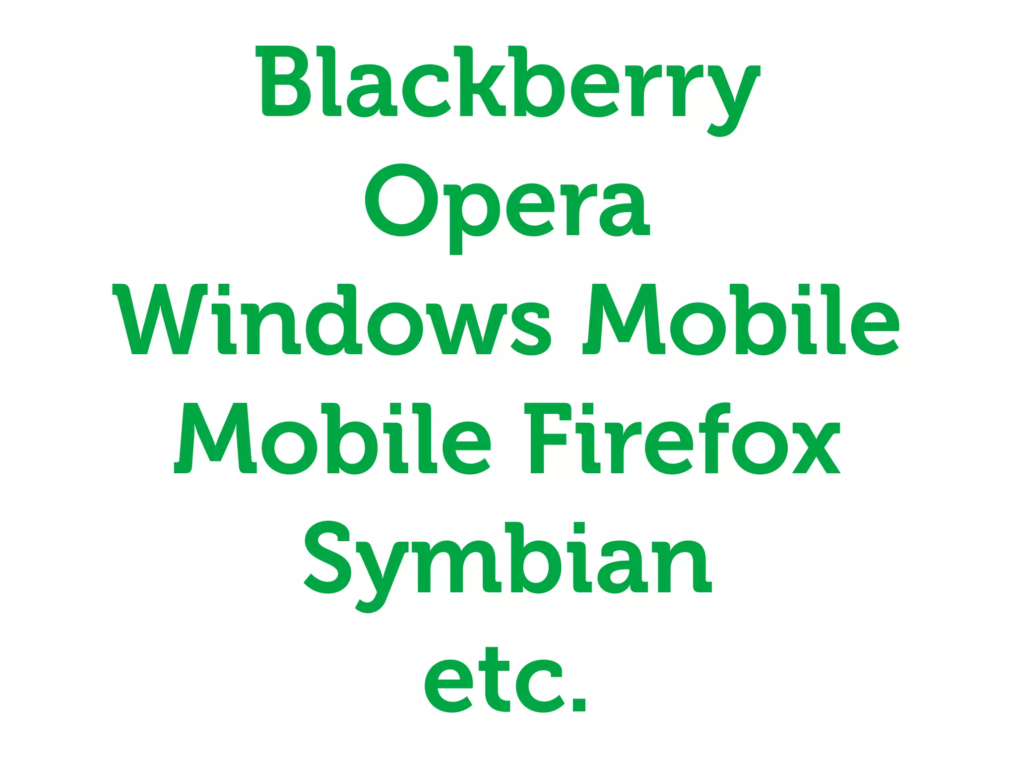 Blackberry
    Opera
Windows Mobile
 Mobile Firefox
   Symbian
     etc.
 