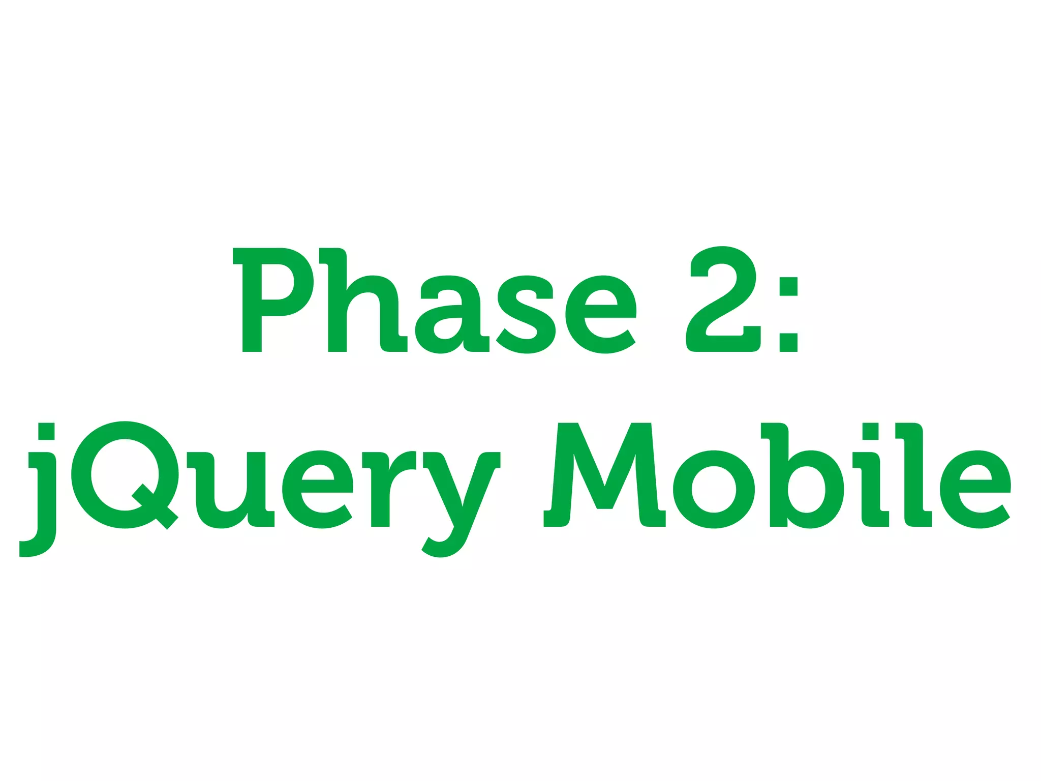 Phase 2:
jQuery Mobile
 