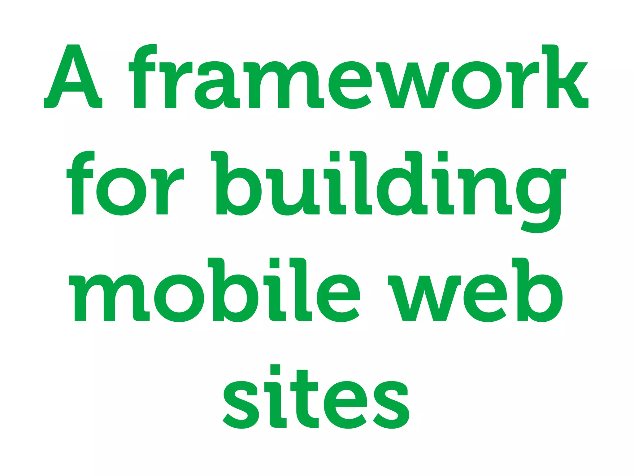 A framework
for building
mobile web
     sites
 