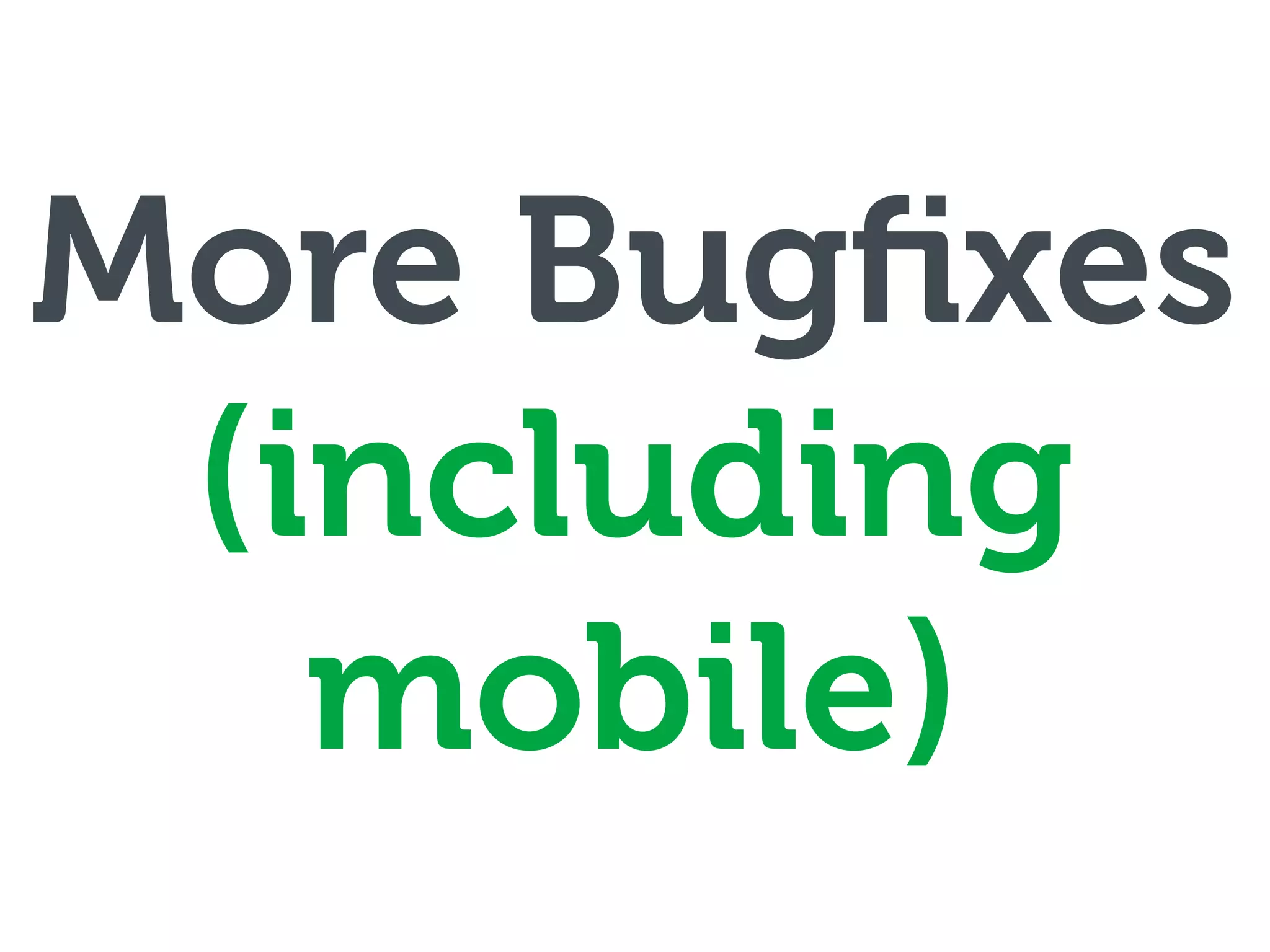 More Bugﬁxes
 (including
   mobile)
 