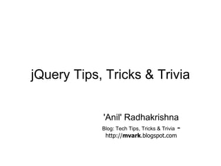 jQuery Tips, Tricks & Trivia 'Anil' Radhakrishna Blog: Tech Tips, Tricks & Trivia  -  http:// mvark .blogspot.com 
