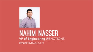nahim nasserVP of Engineering @BNOTIONS
@NAHIMNASSER
 