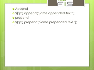  Append 
 $("p").append("Some appended text."); 
 prepend 
 $("p").prepend("Some prepended text."); 
 