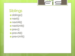 Siblings 
 siblings() 
 next() 
 nextAll() 
 nextUntil() 
 prev() 
 prevAll() 
 prevUntil() 
 