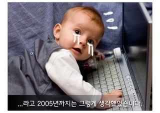 ...라고 2005년까지는 그렇게 생각했었습니다.
 