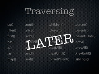 Traversing
.eq()       .not()        .children()      .parent()
.filter()   .slice()      .closest()       .parents()
.fir...