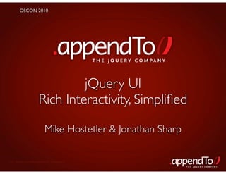 OSCON 2010




                                       THE jOUERY COMPANY



                            jQuery UI
                   Rich Interactivity, Simpliﬁed

                      Mike Hostetler & Jonathan Sharp

CC Attribution-NoDerivs 3.0 Unported
                                                            THE jOUERY COMPANY
 