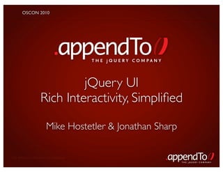 OSCON 2010




                                       THE jOUERY COMPANY



                            jQuery UI
                   Rich Interactivity, Simpliﬁed

                      Mike Hostetler & Jonathan Sharp

CC Attribution-NoDerivs 3.0 Unported
                                                            THE jOUERY COMPANY
 
