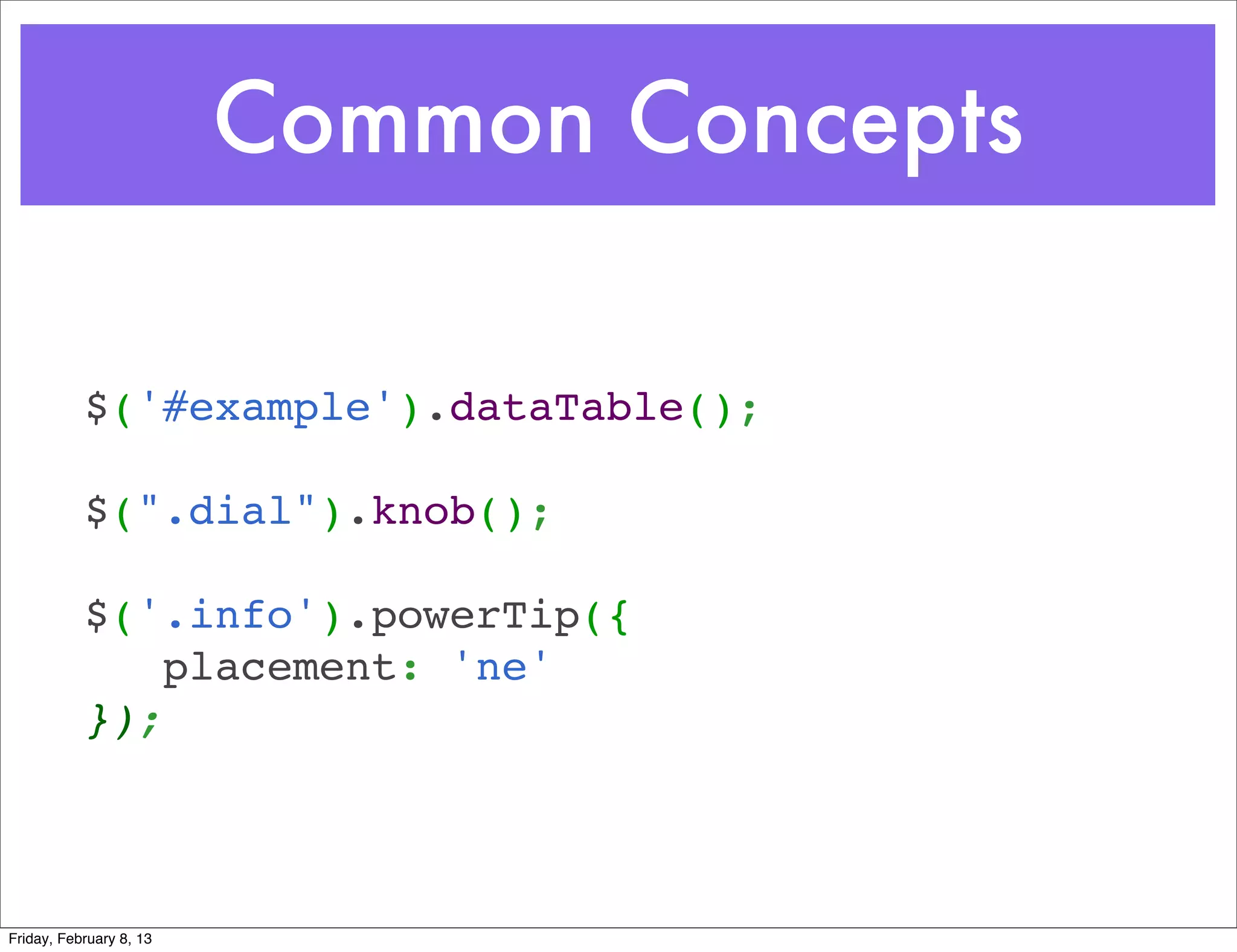 Common Concepts

        $('#example').dataTable();

           $(".dial").knob();

        $('.info').powerTip({
           placement: 'ne'
        });



Friday, February 8, 13
 