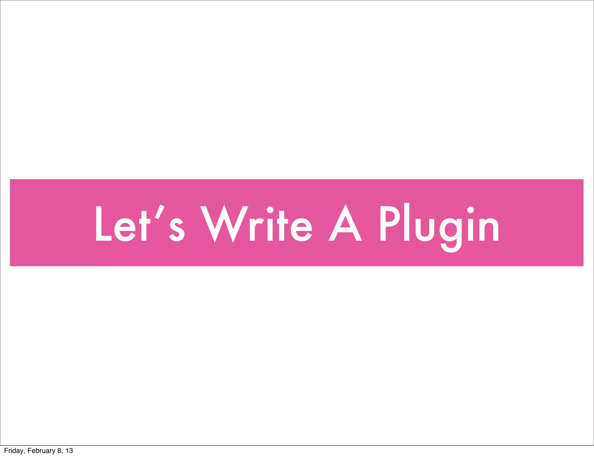 Let’s Write A Plugin



Friday, February 8, 13
 