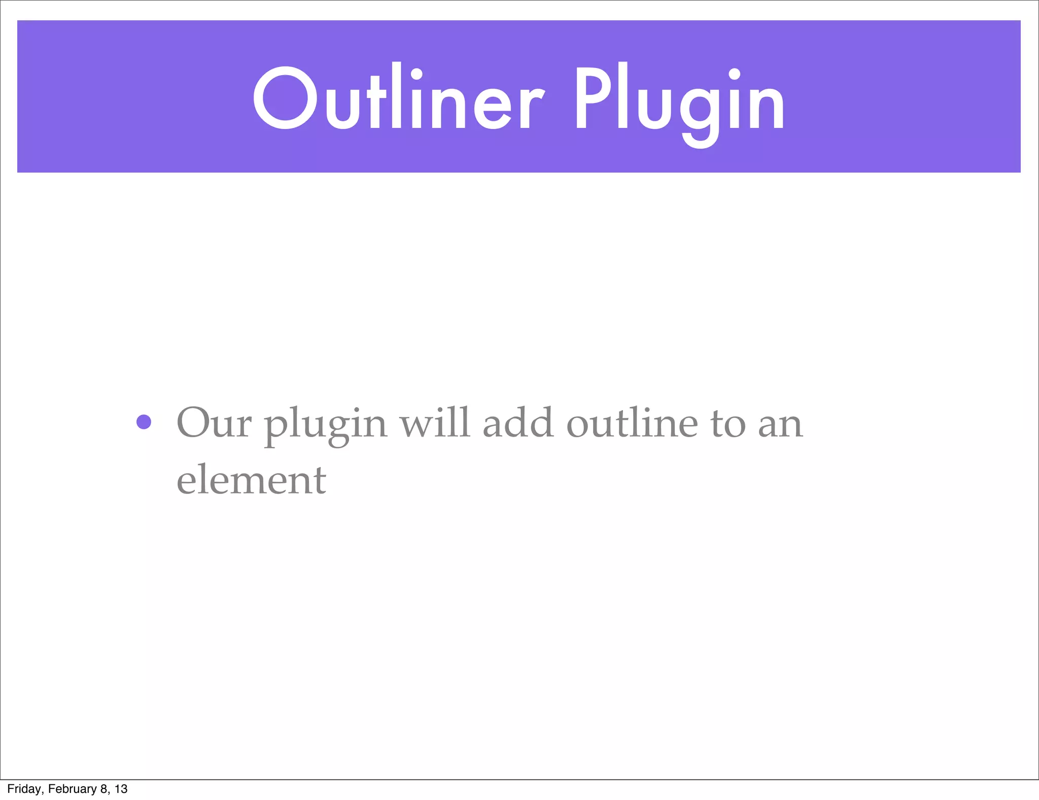 Outliner Plugin


                         • Our plugin will add outline to an
                           element




Friday, February 8, 13
 