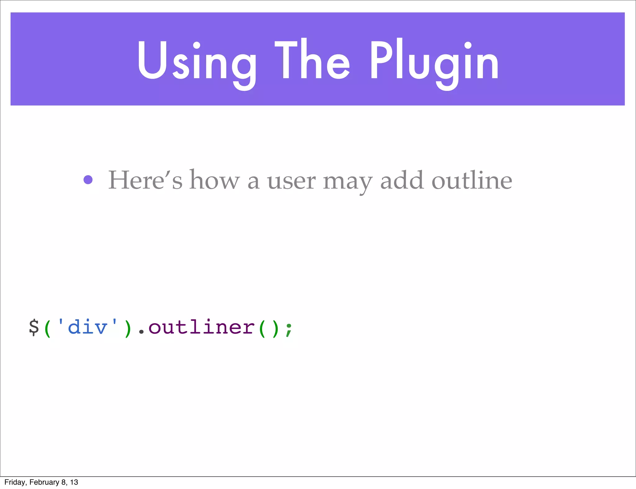 Using The Plugin

                         • Here’s how a user may add outline




      $('div').outliner();




Friday, February 8, 13
 