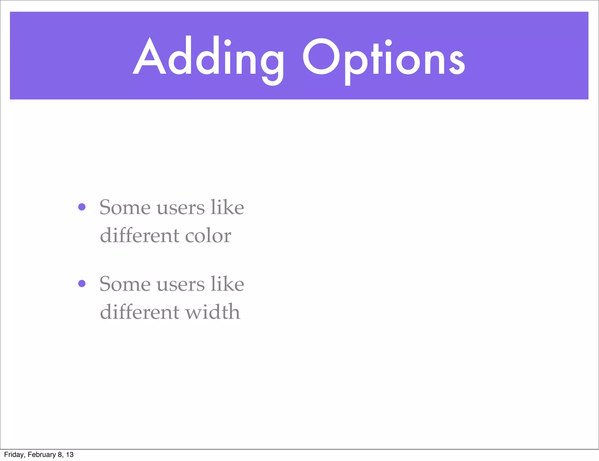 Adding Options


                         • Some users like
                           different color

                         • Some users like
                           different width




Friday, February 8, 13
 