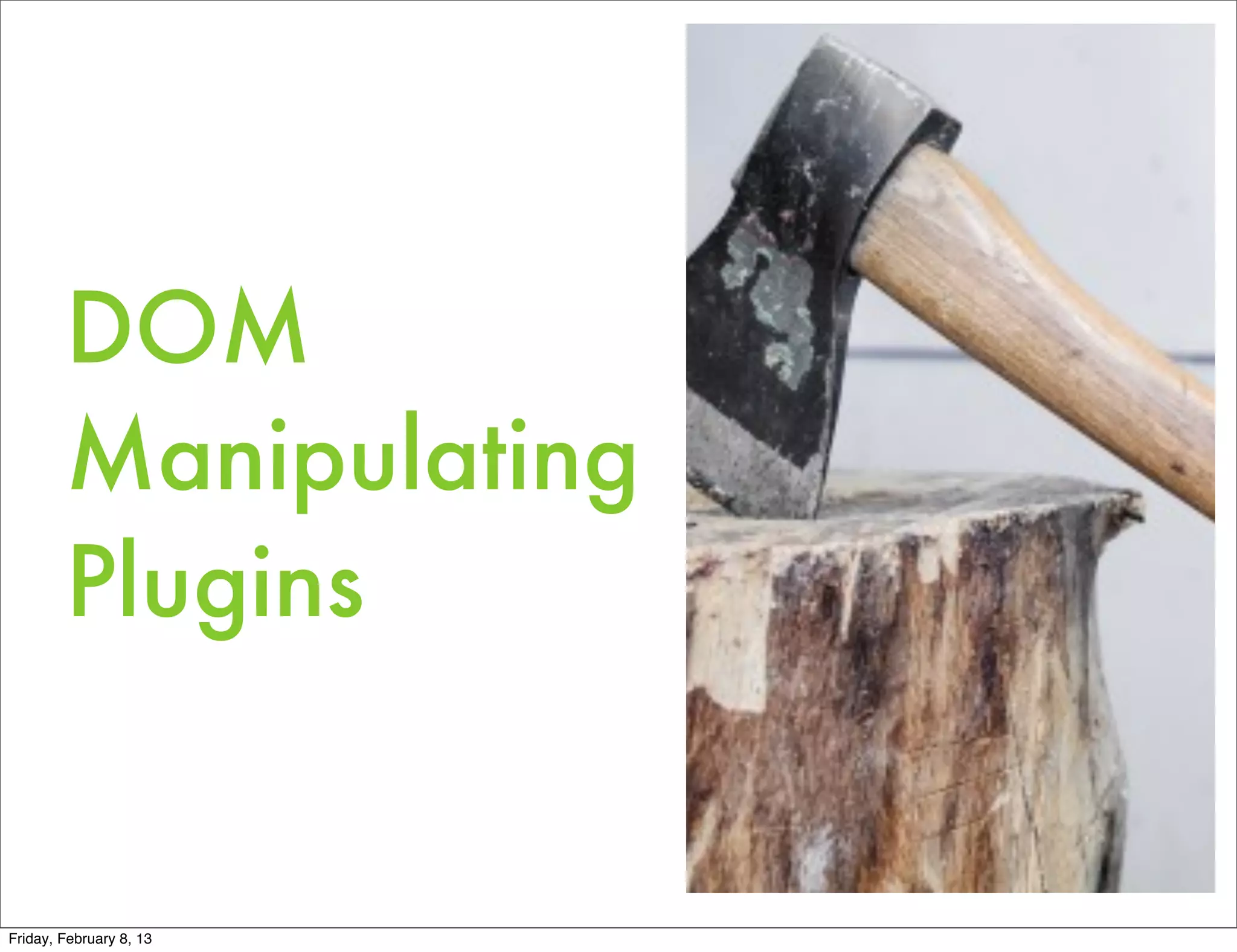 DOM
        Manipulating
        Plugins


Friday, February 8, 13
 