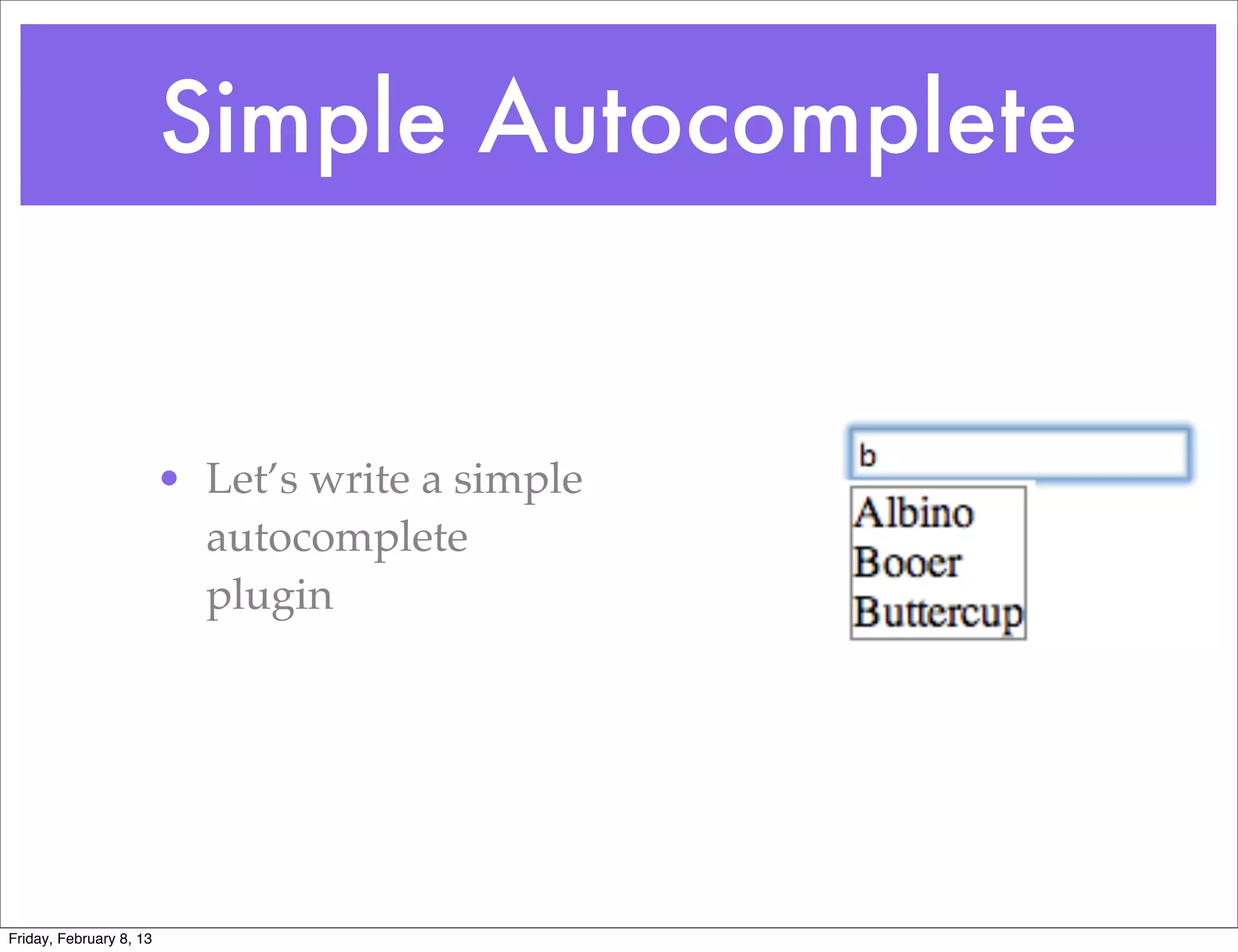Simple Autocomplete


                         • Let’s write a simple
                           autocomplete
                           plugin




Friday, February 8, 13
 