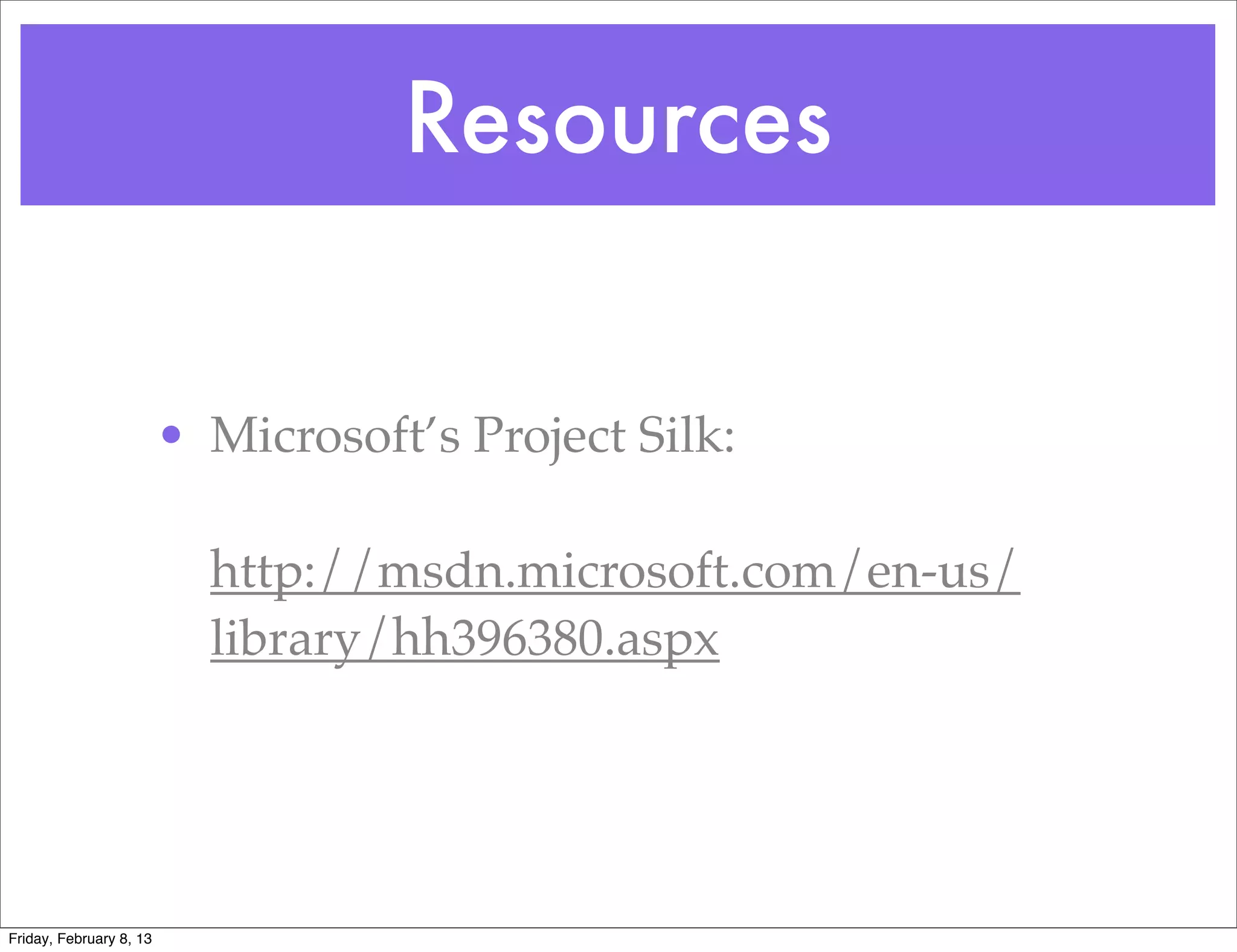Resources


                         • Microsoft’s Project Silk:

                           http://msdn.microsoft.com/en-us/
                           library/hh396380.aspx




Friday, February 8, 13
 