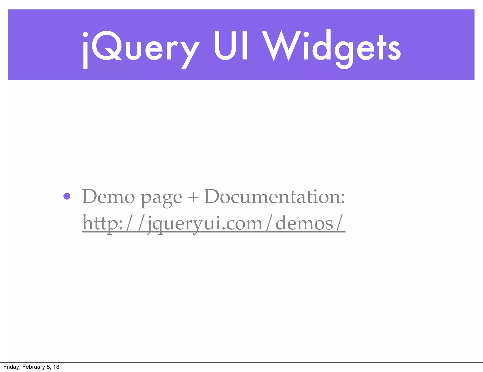 jQuery UI Widgets


                         • Demo page + Documentation:
                           http://jqueryui.com/demos/




Friday, February 8, 13
 