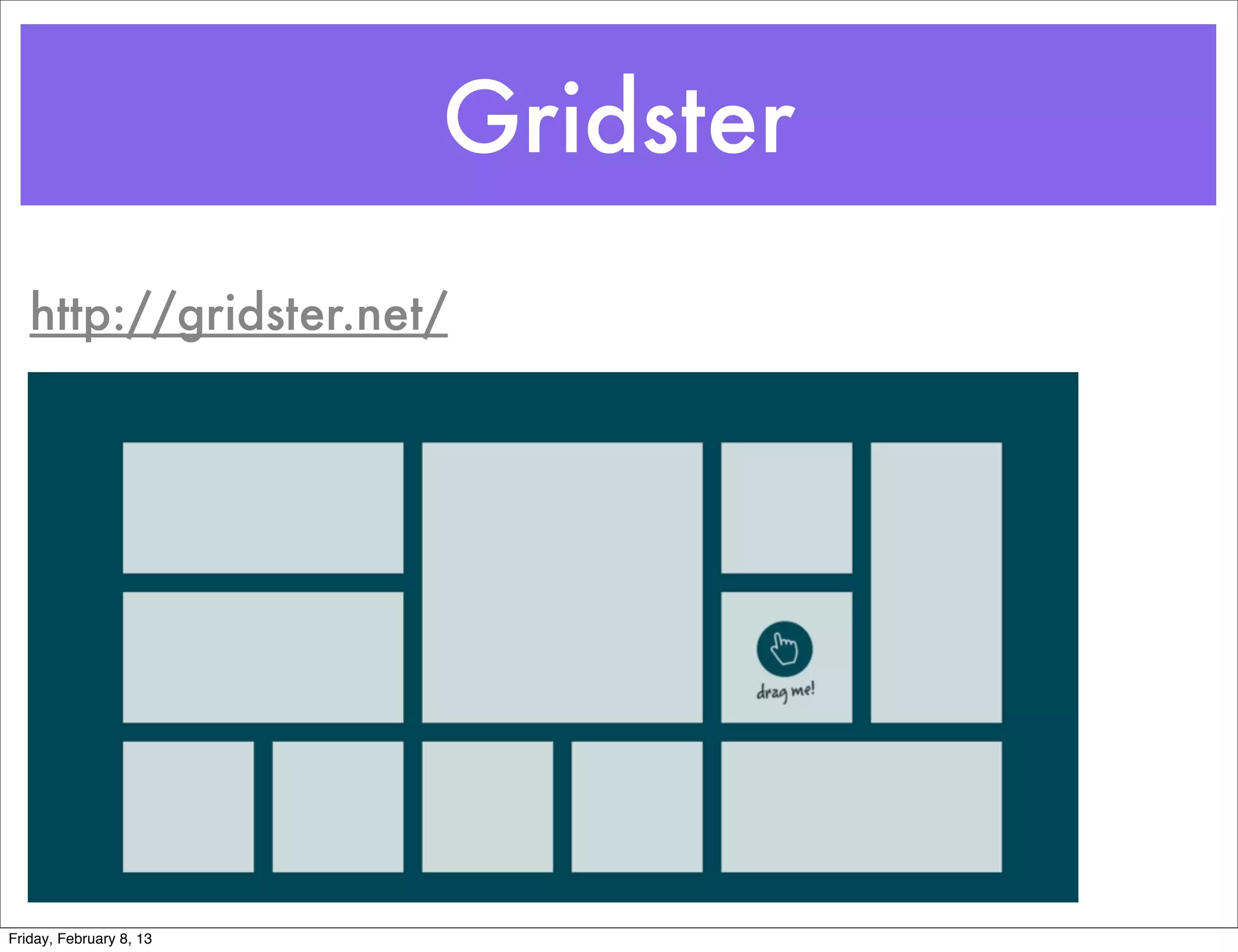 Gridster
   http://gridster.net/




Friday, February 8, 13
 