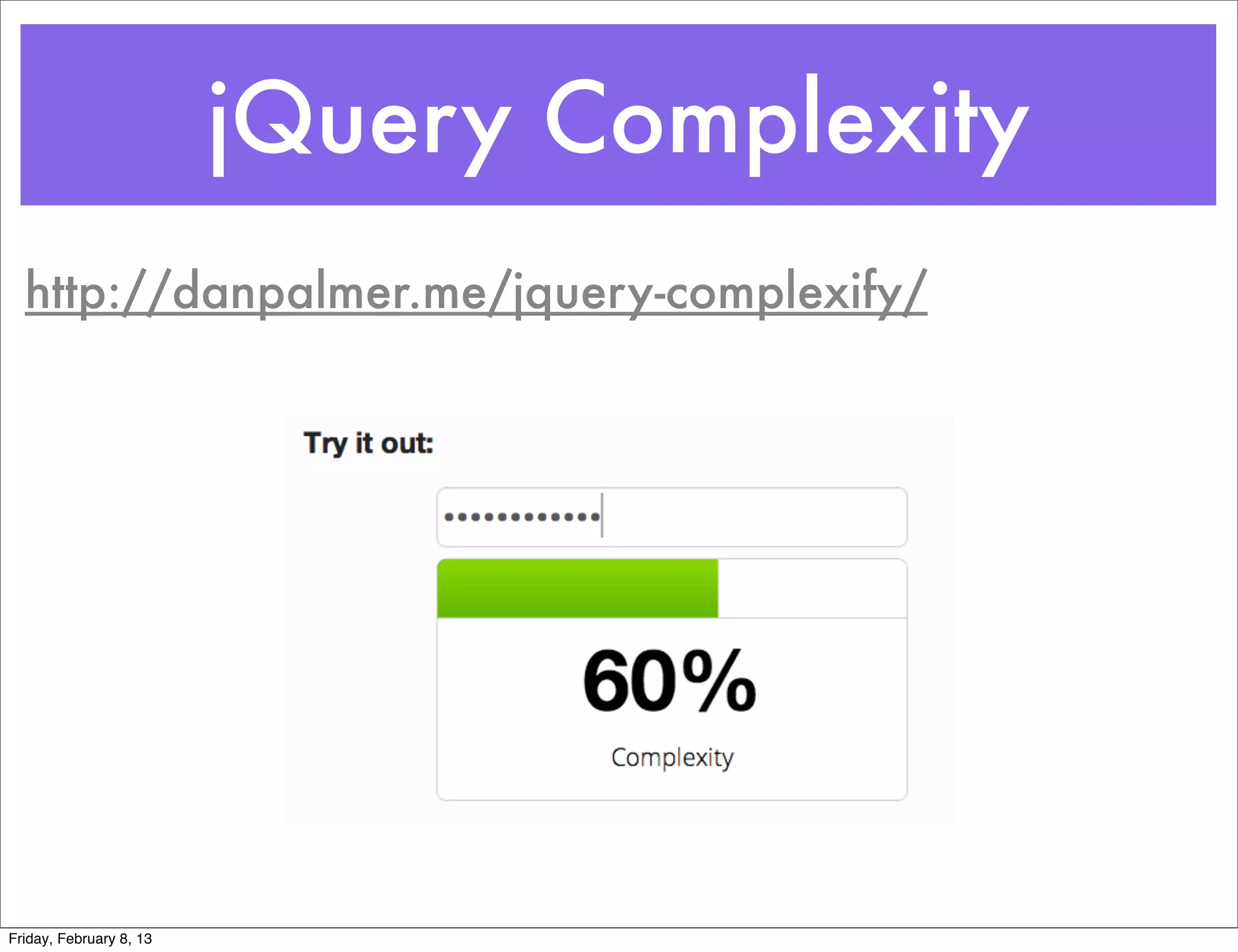jQuery Complexity
  http://danpalmer.me/jquery-complexify/




Friday, February 8, 13
 