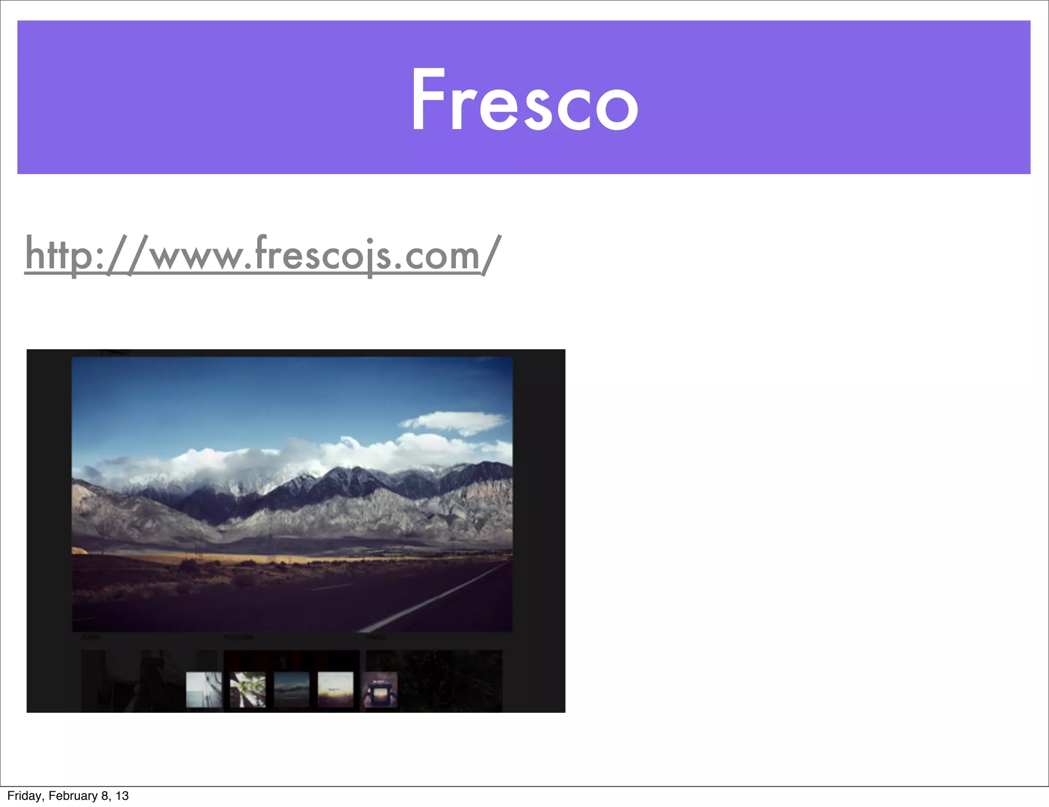 Fresco
   http://www.frescojs.com/




Friday, February 8, 13
 