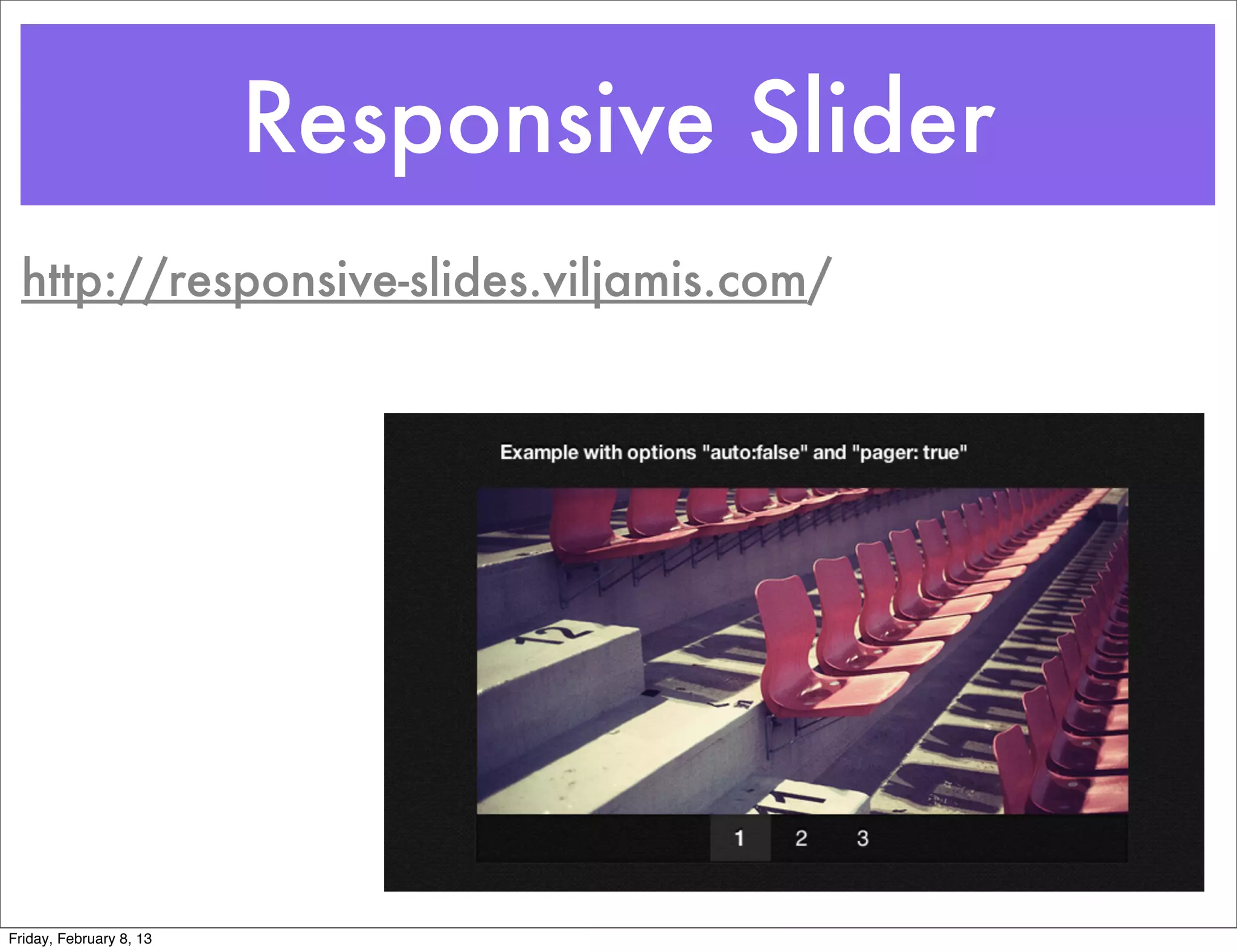 Responsive Slider
 http://responsive-slides.viljamis.com/




Friday, February 8, 13
 