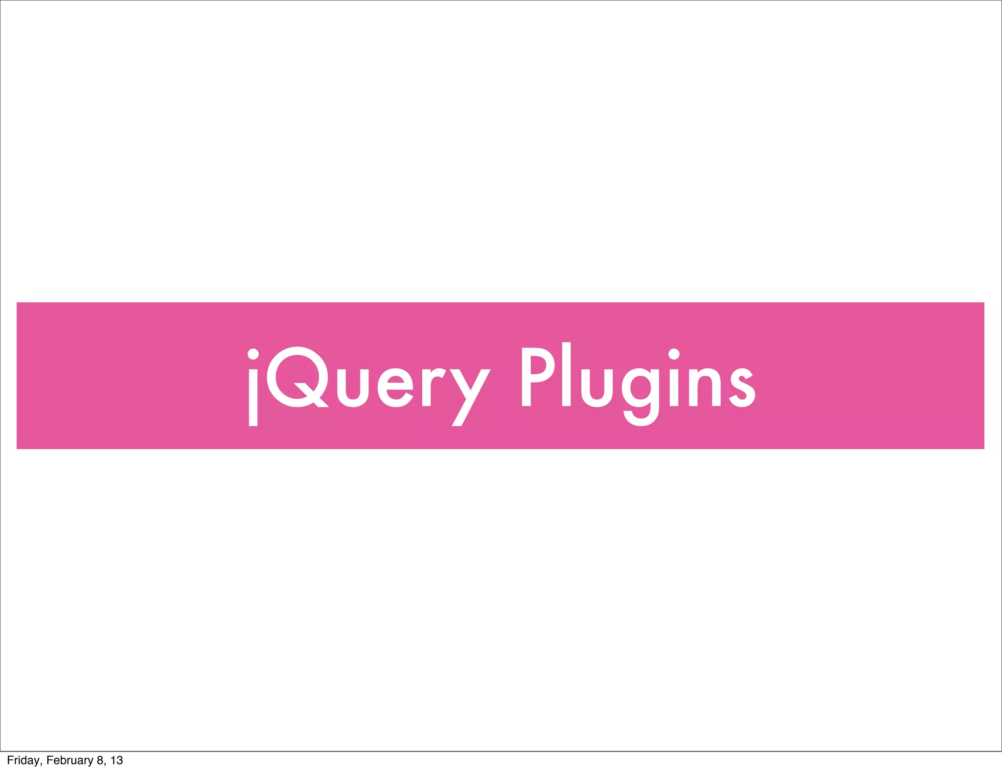 jQuery Plugins



Friday, February 8, 13
 