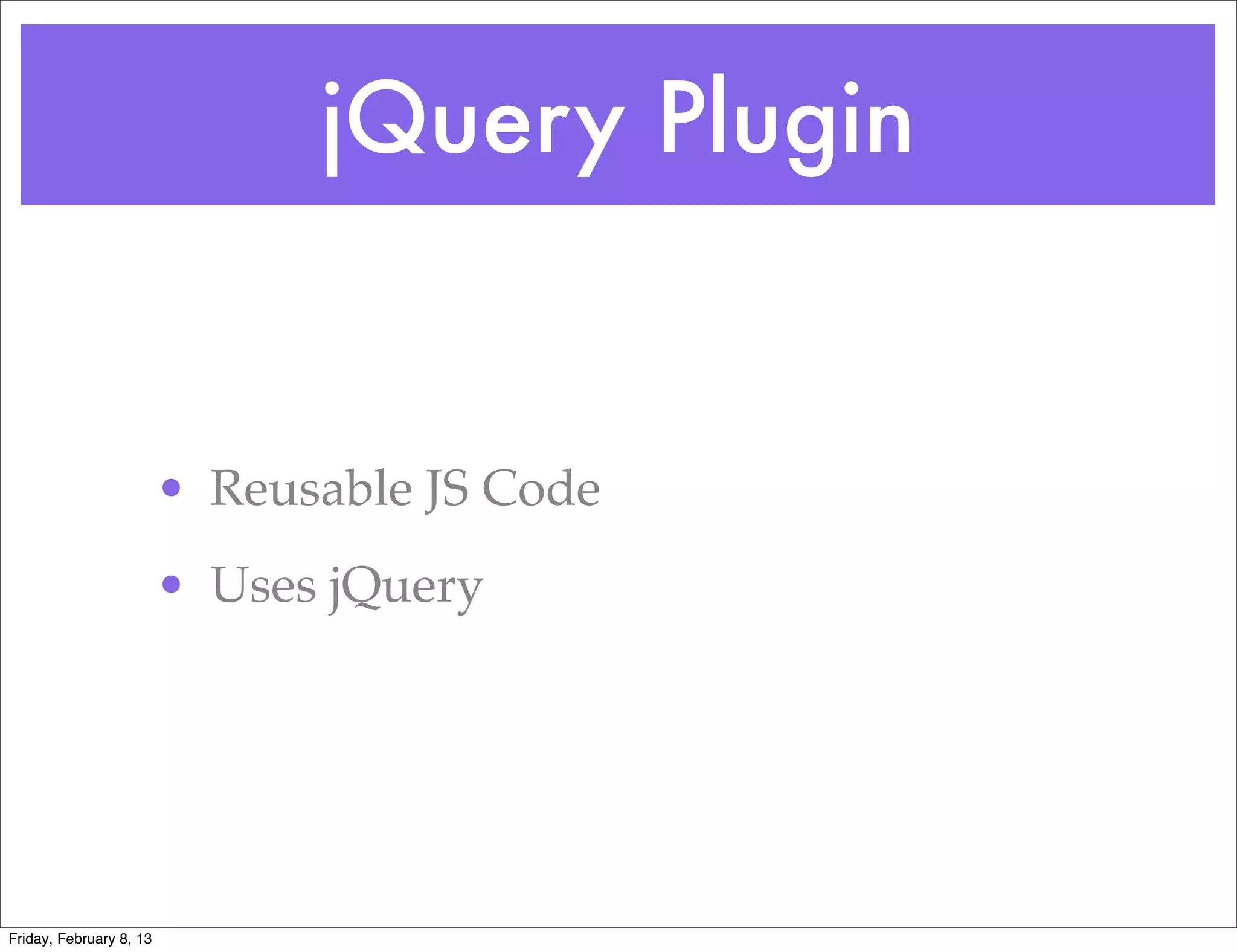 jQuery Plugin


                         • Reusable JS Code
                         • Uses jQuery




Friday, February 8, 13
 