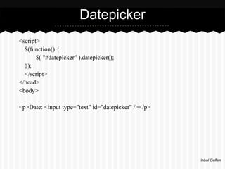 Datepicker
<script>
  $(function() {
       $( "#datepicker" ).datepicker();
  });
  </script>
</head>
<body>

<p>Date: <input type="text" id="datepicker" /></p>




                                                     Inbal Geffen
 