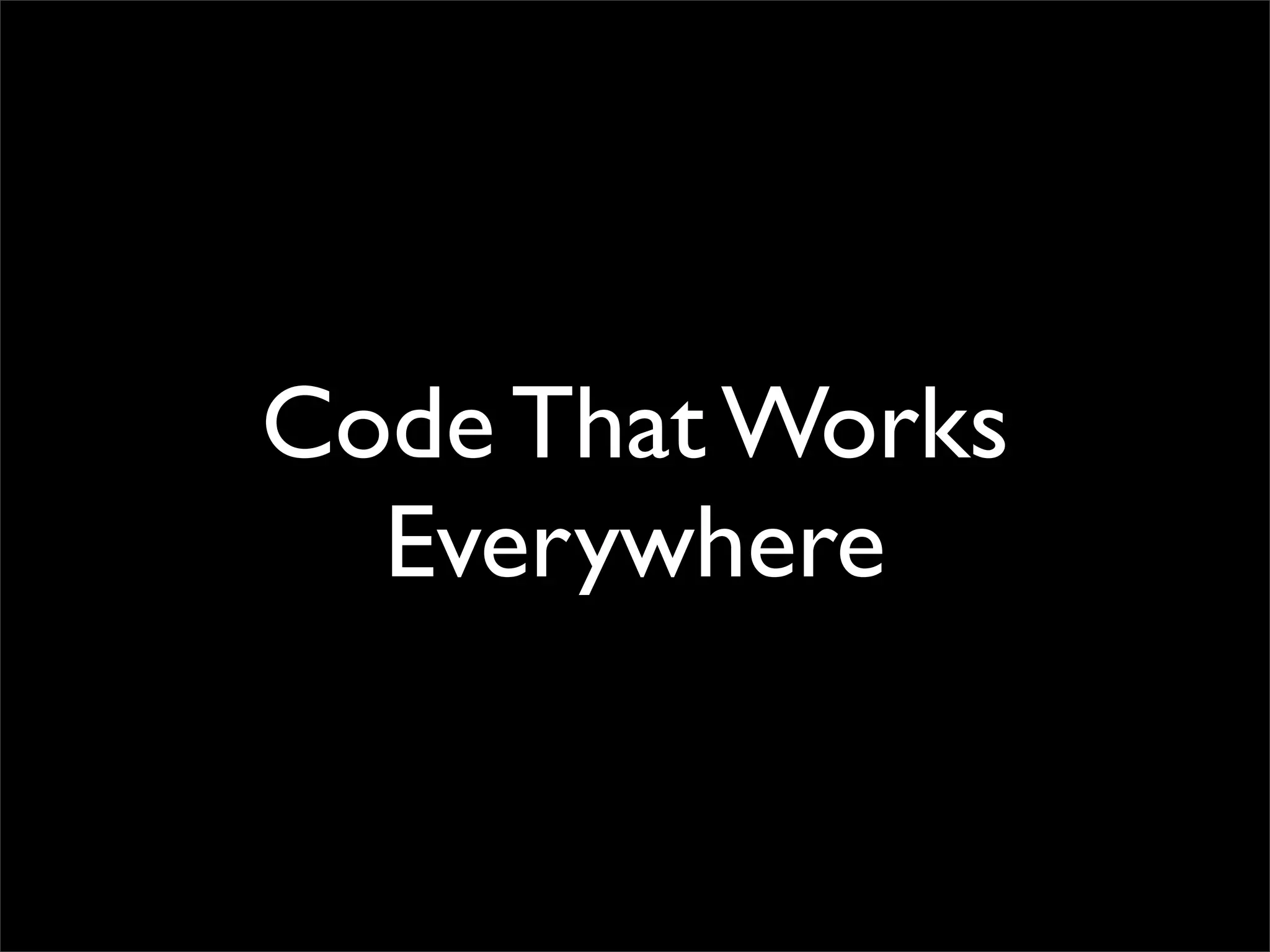 Code That Works
Everywhere
 
