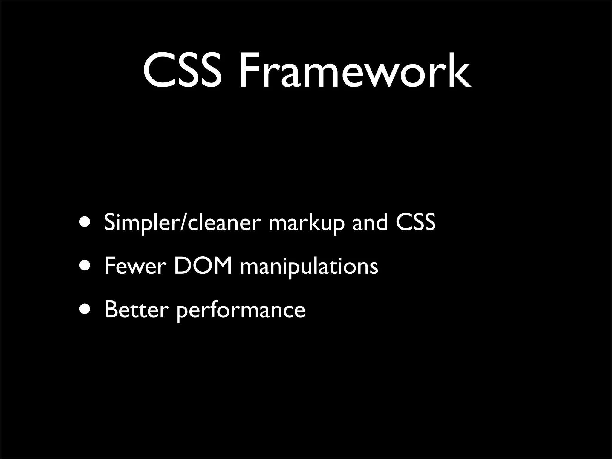 CSS Framework
• Simpler/cleaner markup and CSS
• Fewer DOM manipulations
• Better performance
 