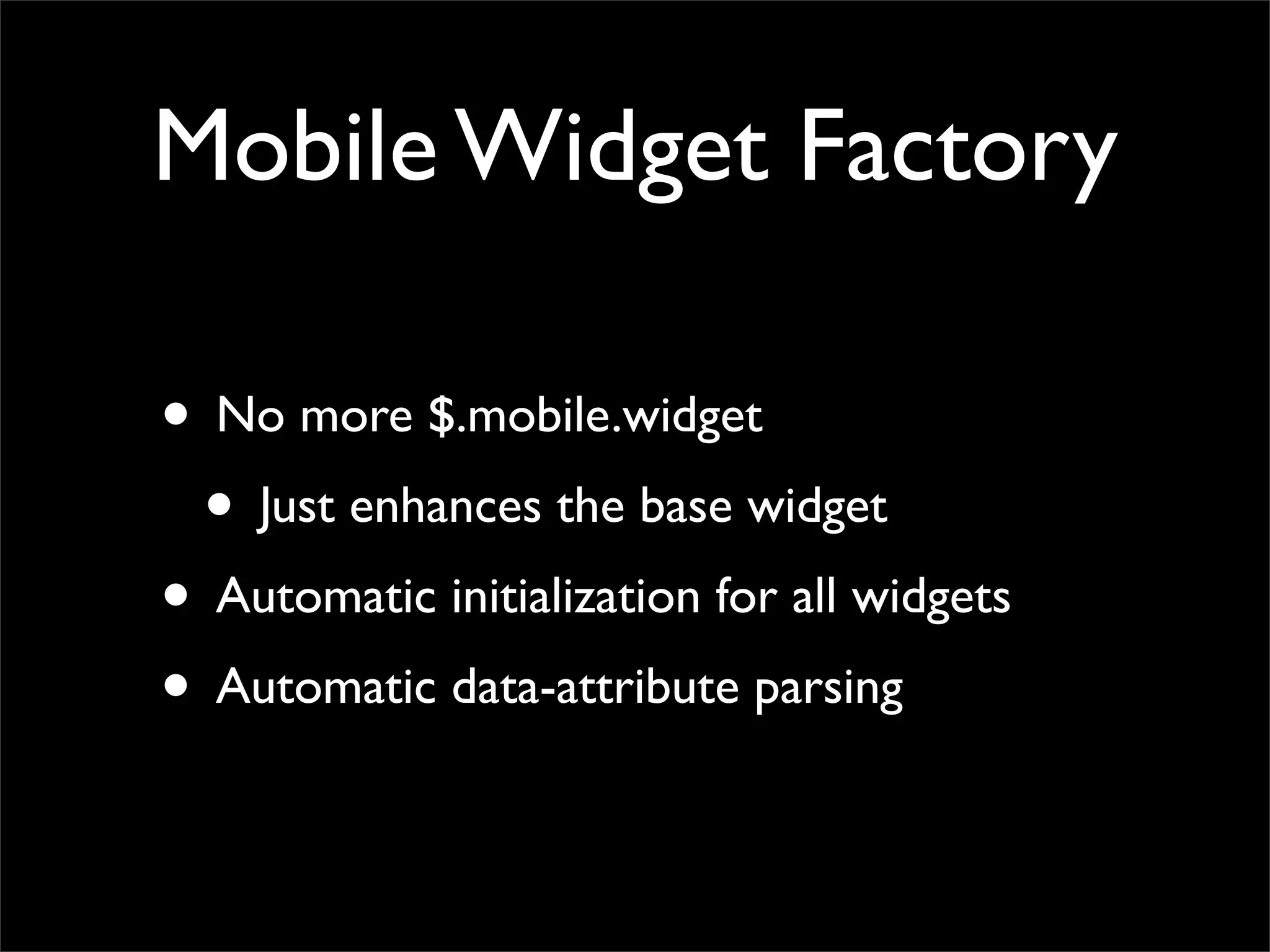 Mobile Widget Factory
• No more $.mobile.widget
• Just enhances the base widget
• Automatic initialization for all widgets
• Automatic data-attribute parsing
 