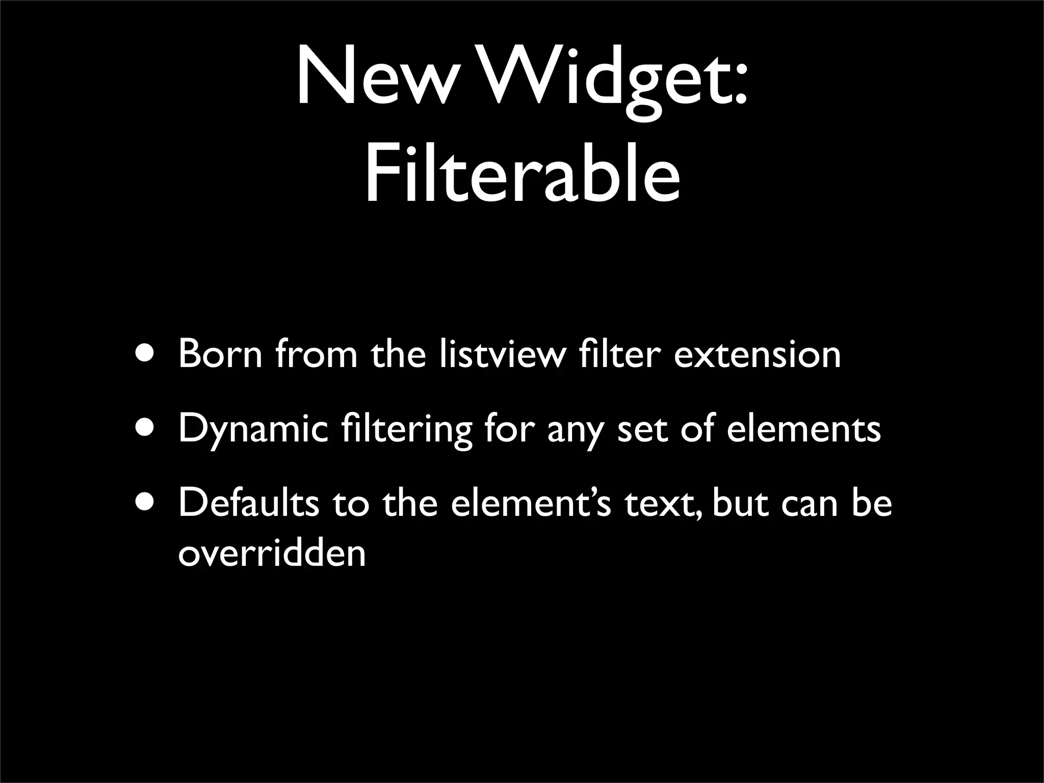 New Widget:
Filterable
• Born from the listview ﬁlter extension
• Dynamic ﬁltering for any set of elements
• Defaults to the element’s text, but can be
overridden
 