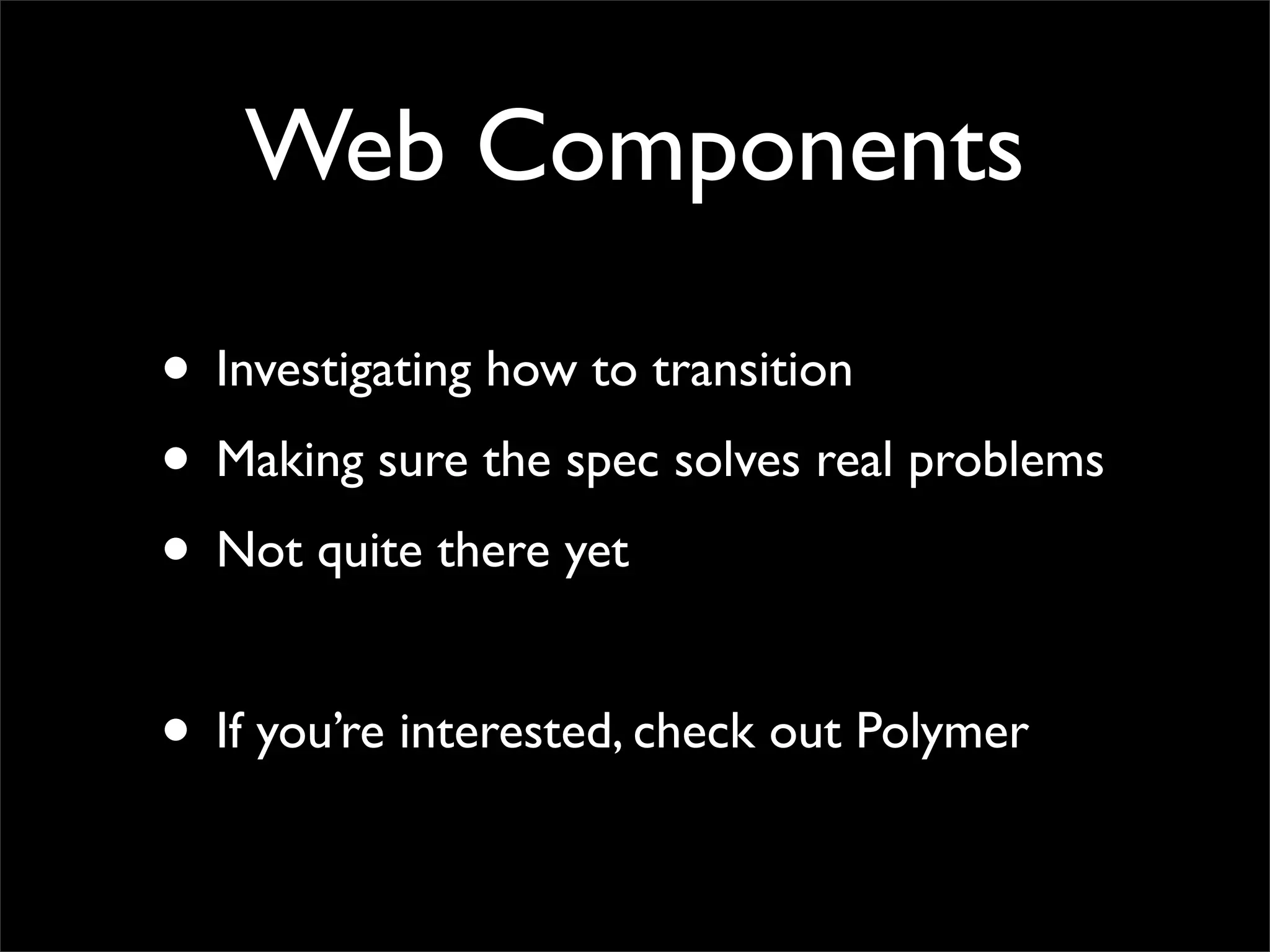 Web Components
• Investigating how to transition
• Making sure the spec solves real problems
• Not quite there yet
• If you’re interested, check out Polymer
 