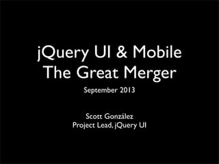 jQuery UI & Mobile
The Great Merger
September 2013
Scott González
Project Lead, jQuery UI
 
