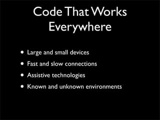 Code That Works
Everywhere
• Large and small devices
• Fast and slow connections
• Assistive technologies
• Known and unknown environments
 