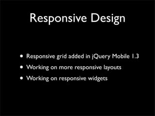 Responsive Design
• Responsive grid added in jQuery Mobile 1.3
• Working on more responsive layouts
• Working on responsive widgets
 