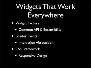 Widgets That Work
Everywhere
• Widget Factory
• Common API & Extensibility
• Pointer Events
• Interaction Abstraction
• CSS Framework
• Responsive Design
 