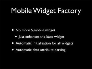 Mobile Widget Factory
• No more $.mobile.widget
• Just enhances the base widget
• Automatic initialization for all widgets
• Automatic data-attribute parsing
 