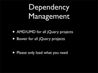 Dependency
Management
• AMD/UMD for all jQuery projects
• Bower for all jQuery projects
• Please only load what you need
 