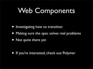 Web Components
• Investigating how to transition
• Making sure the spec solves real problems
• Not quite there yet
• If you’re interested, check out Polymer
 