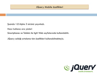 JQuery Mobile özellikleri

Şuanda 1.0 Alpha 3 sürümü yayınladı.
Hazır kullanıcı ara yüzleri
Smartphones ve Tablets ile ilgili Web sayfalarında kullanılabilir.
JQuery saldığı ortalama tüm özellikleri kullanabilmekteyiz.

 