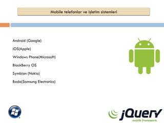 Mobile telefonlar ve işletim sistemleri

Android (Google)
iOS(Apple)
Windows Phone(Microsoft)
BlackBerry OS
Symbian (Nokia)
Bada(Samsung Electronics)

 